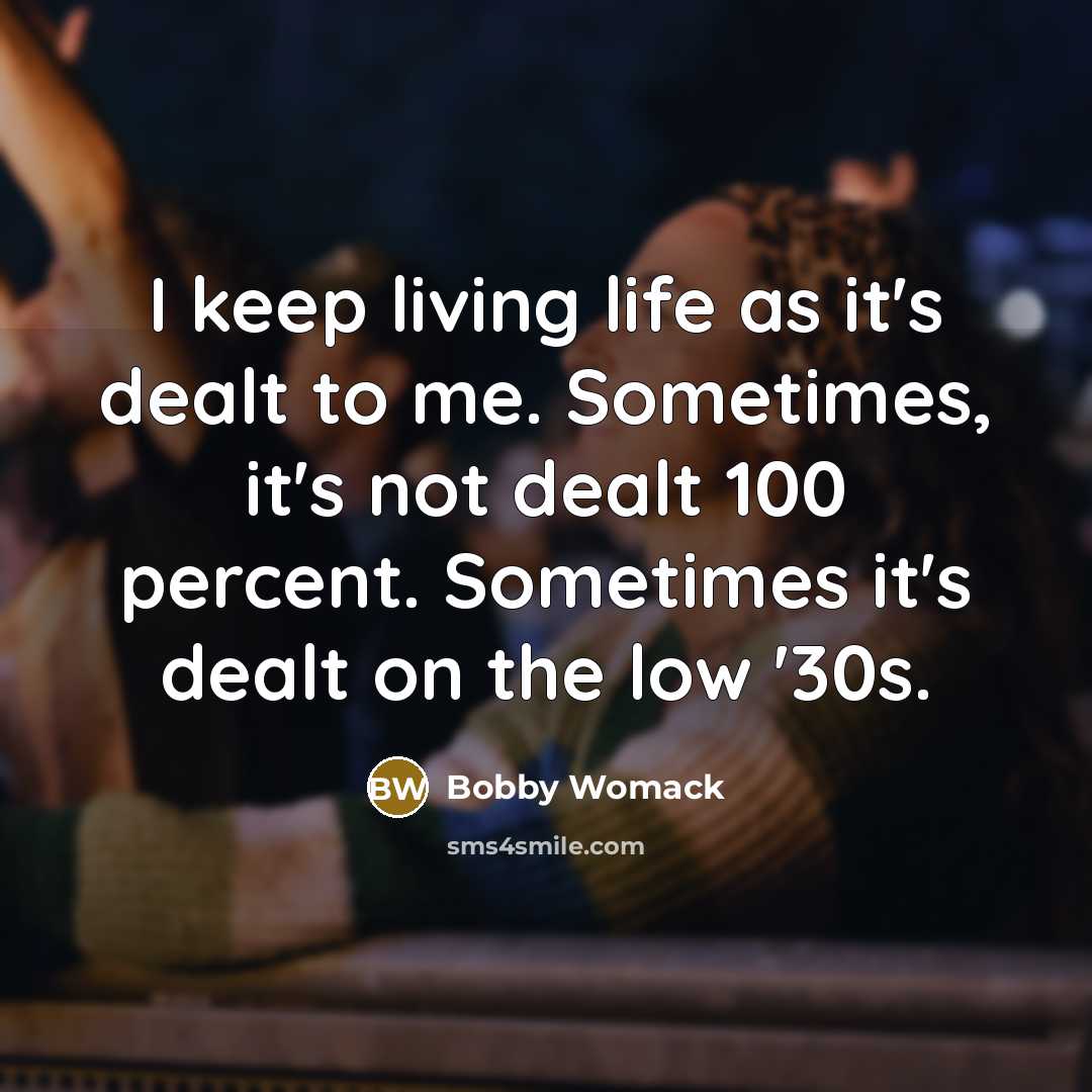 “I keep living life as it's dealt to me. Sometimes,…” quote by Bobby Womack