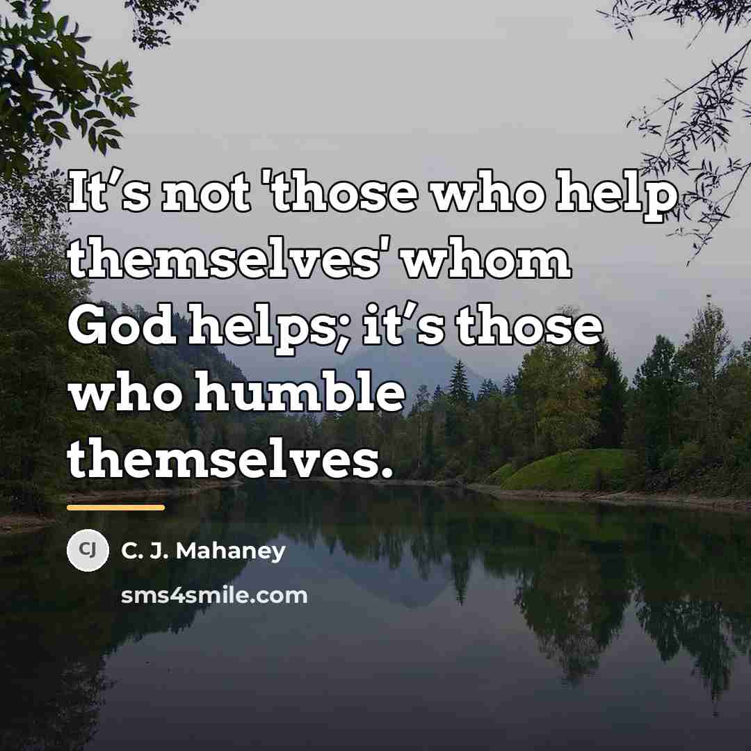 “It’s not 'those who help themselves' whom God helps; it’s…” quote by C. J. Mahaney