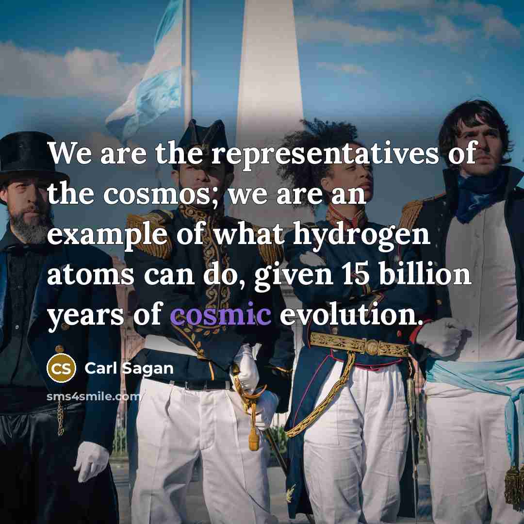 “We are the representatives of the cosmos; we are an…” quote by Carl Sagan