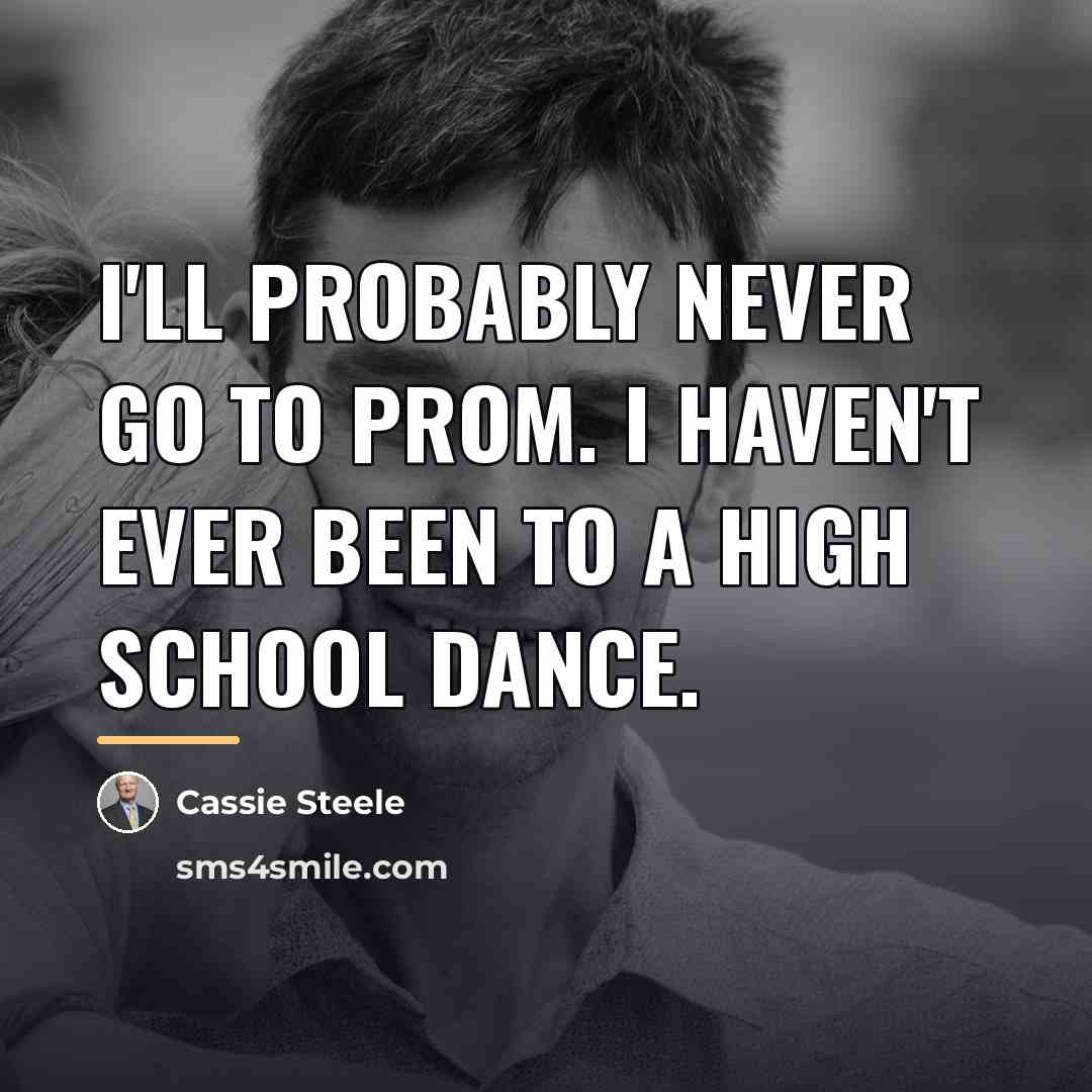 “I'll probably never go to prom. I haven't ever been…” quote by Cassie Steele
