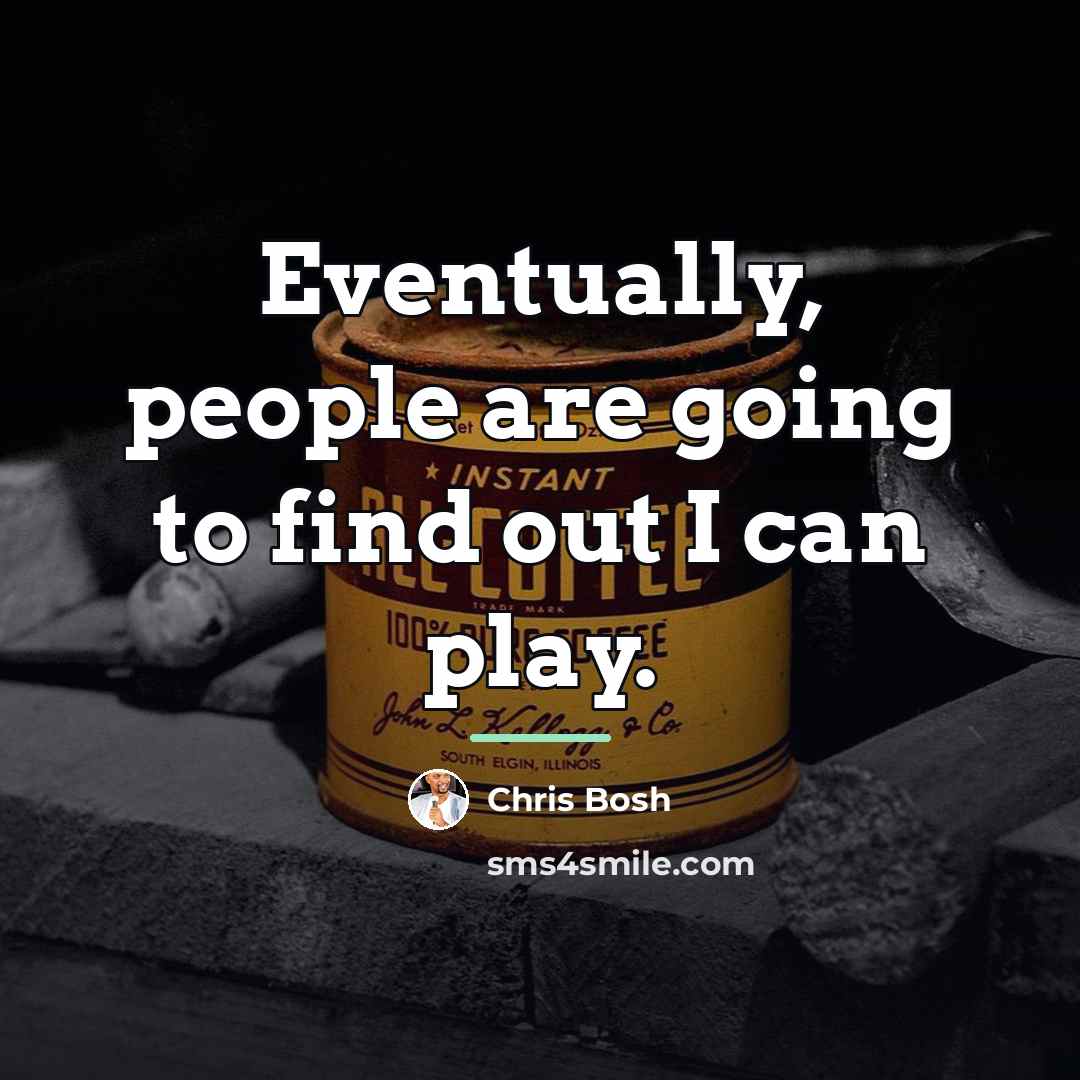 “Eventually, people are going to find out I can play.…” quote by Chris Bosh