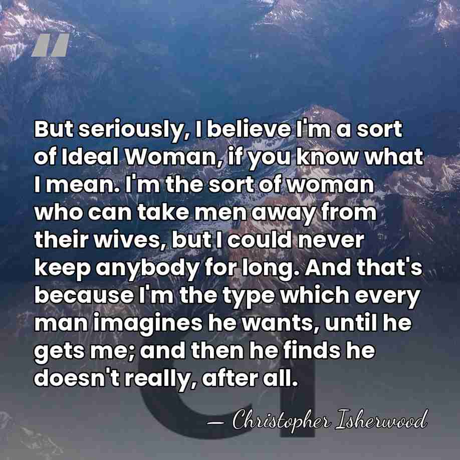 But seriously, I believe I'm a sort of Ideal Woman, if you&hellip; - Christopher Isherwood