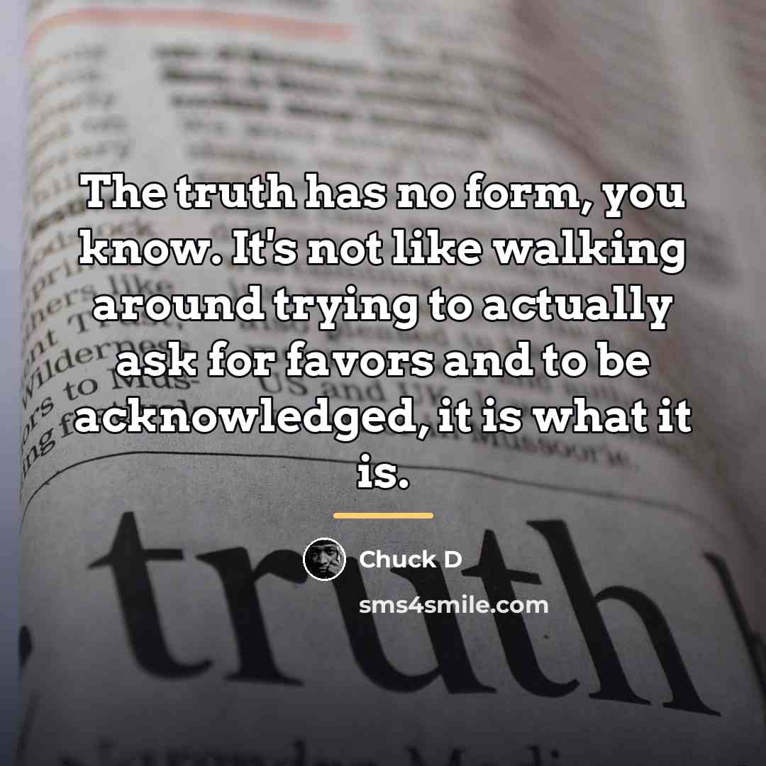 “The truth has no form, you know. It's not like…” quote by Chuck D