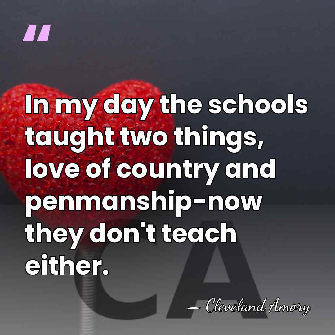 In my day the schools taught two things, love of country and&hellip; - Cleveland Amory