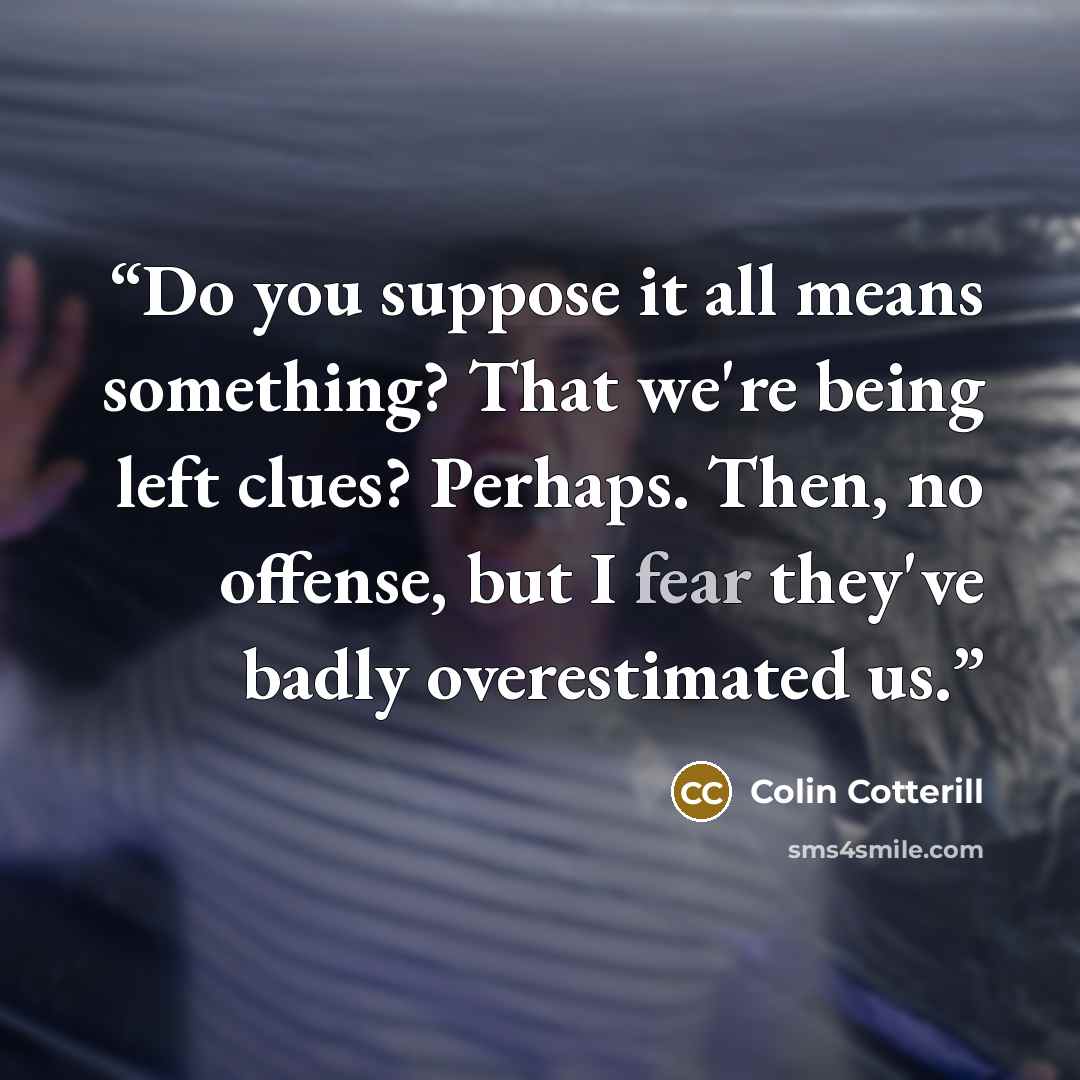 “Do you suppose it all means something? That we're being left clues? Perhaps. Then, no offense, but I fear they've badly overestimated us.” quote by Colin Cotterill