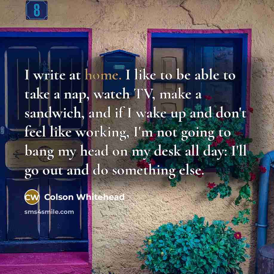 “I write at home. I like to be able to…” quote by Colson Whitehead