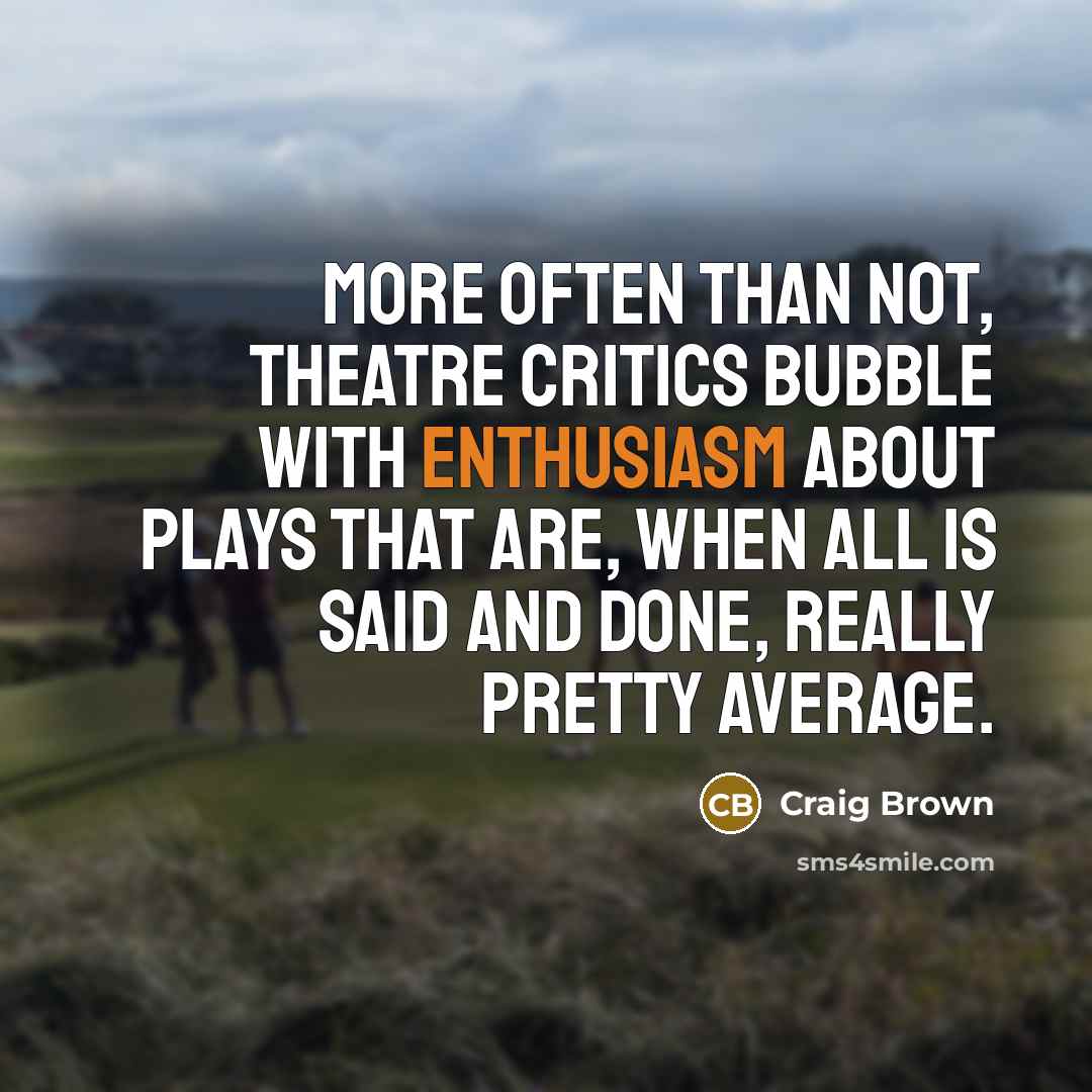 “More often than not, theatre critics bubble with enthusiasm about…” quote by Craig Brown