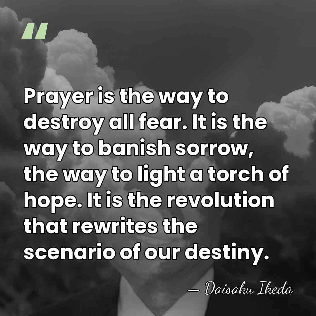 Prayer is the way to destroy all fear. It is the way&hellip; - Daisaku Ikeda
