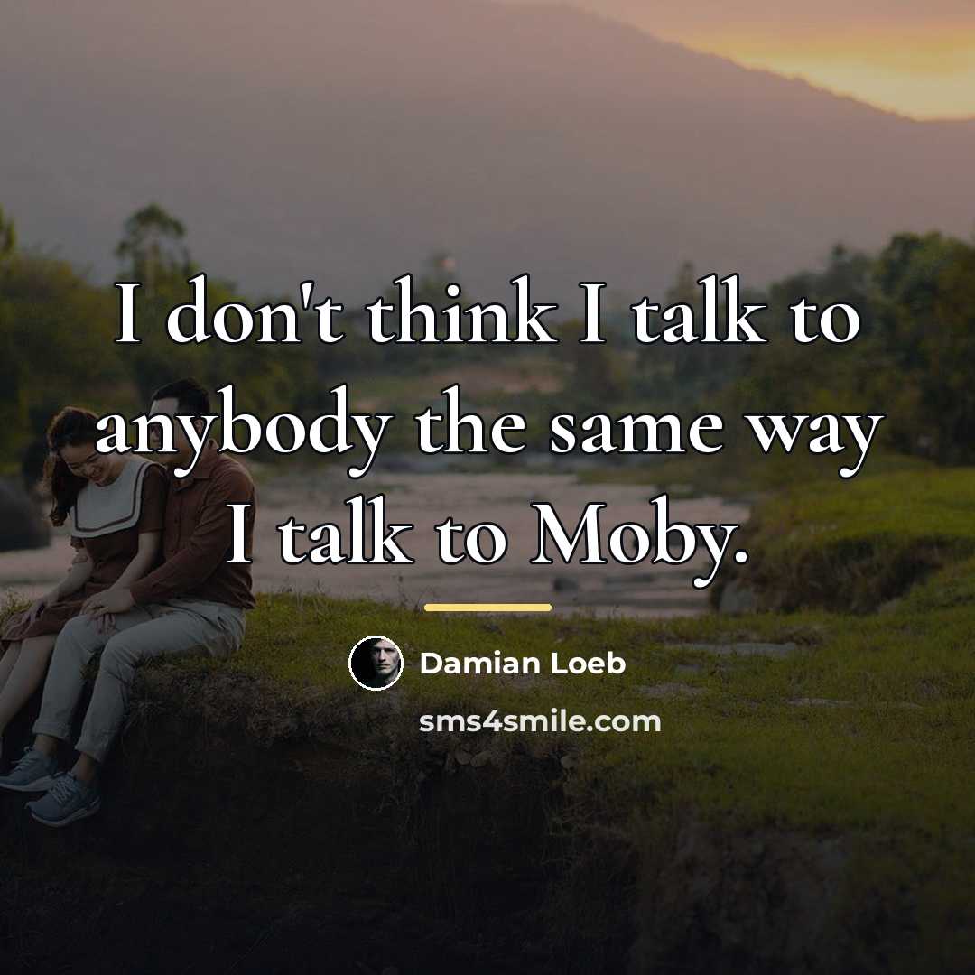 “I don't think I talk to anybody the same way…” quote by Damian Loeb