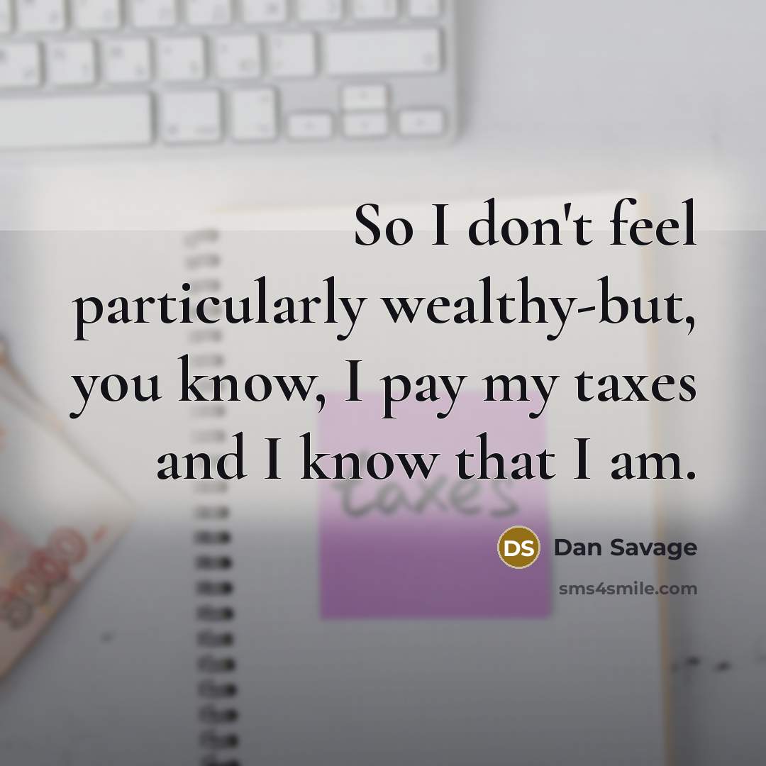 “So I don't feel particularly wealthy-but, you know, I pay…” quote by Dan Savage