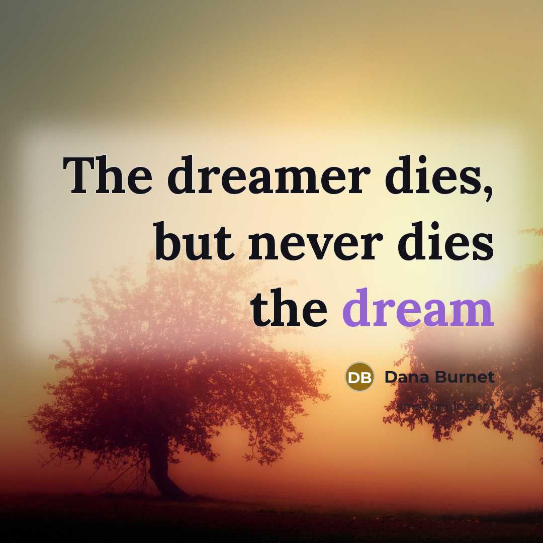 “The dreamer dies, but never dies the dream…” quote by Dana Burnet