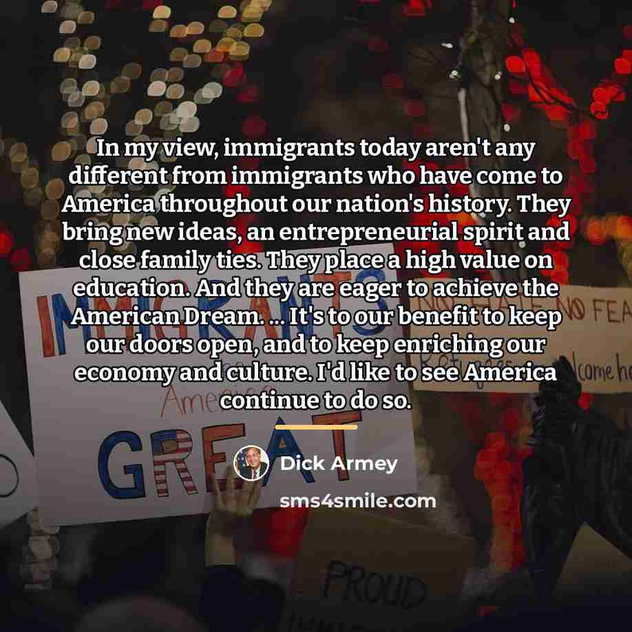 “In my view, immigrants today aren't any different from immigrants…” quote by Dick Armey