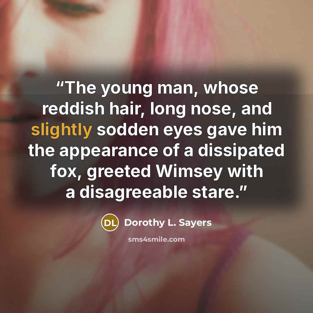 “The young man, whose reddish hair, long nose, and slightly sodden eyes gave him the appearance of a dissipated fox, greeted Wimsey with a disagreeable stare.” quote by Dorothy L. Sayers