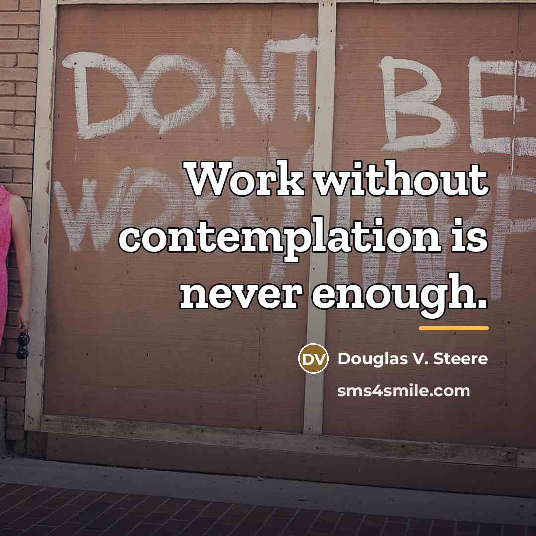 “Work without contemplation is never enough.…” quote by Douglas V. Steere