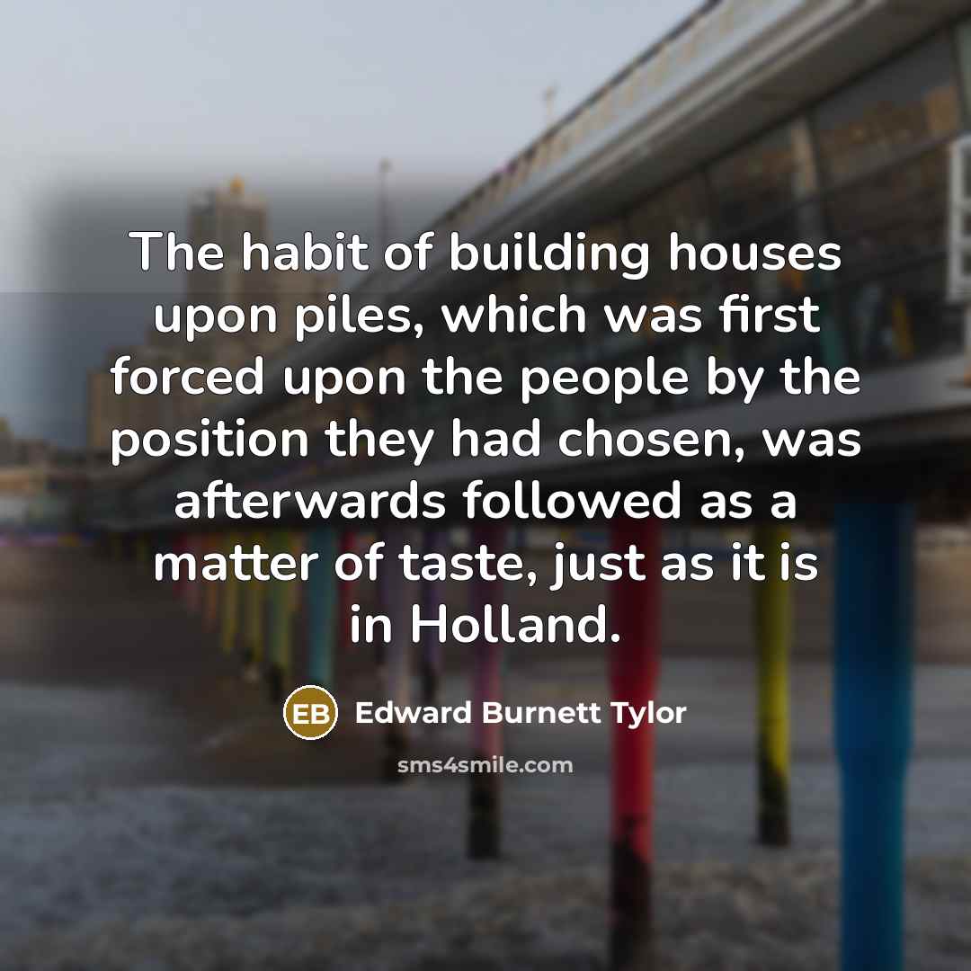 “The habit of building houses upon piles, which was first…” quote by Edward Burnett Tylor