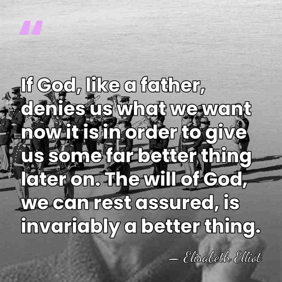 If God, like a father, denies us what we want now it&hellip; - Elisabeth Elliot