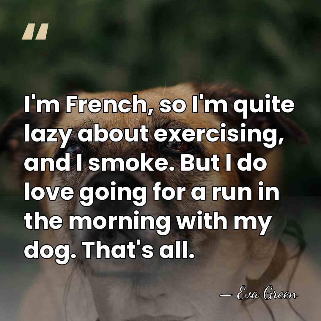 I'm French, so I'm quite lazy about exercising, and I smoke. But&hellip; - Eva Green