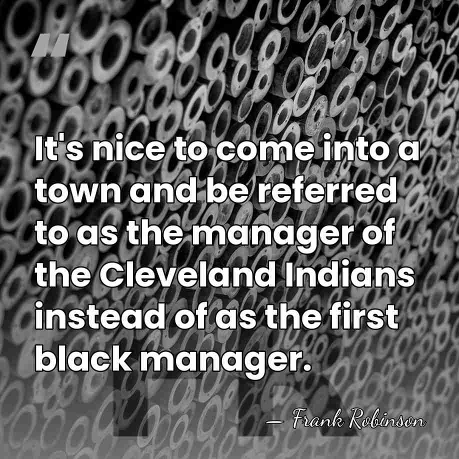 It's nice to come into a town and be referred to as&hellip; - Frank Robinson