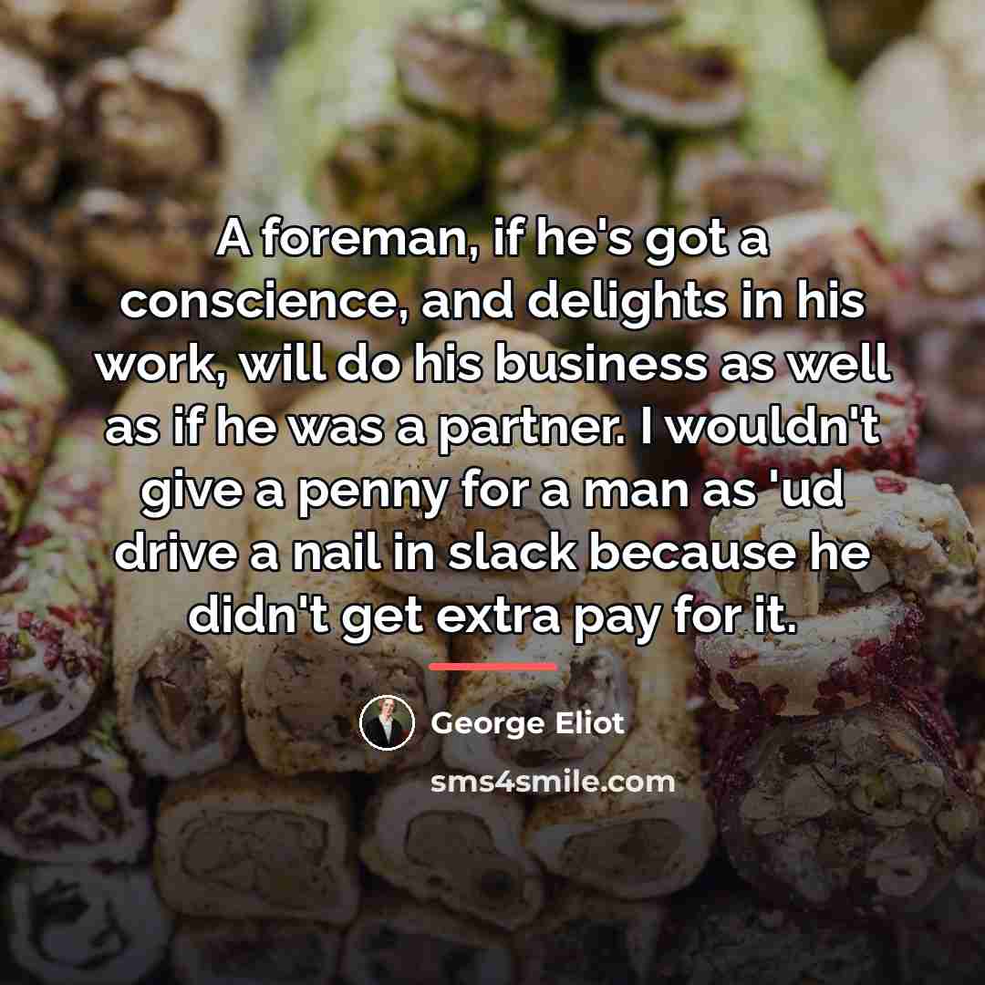 “A foreman, if he's got a conscience, and delights in…” quote by George Eliot