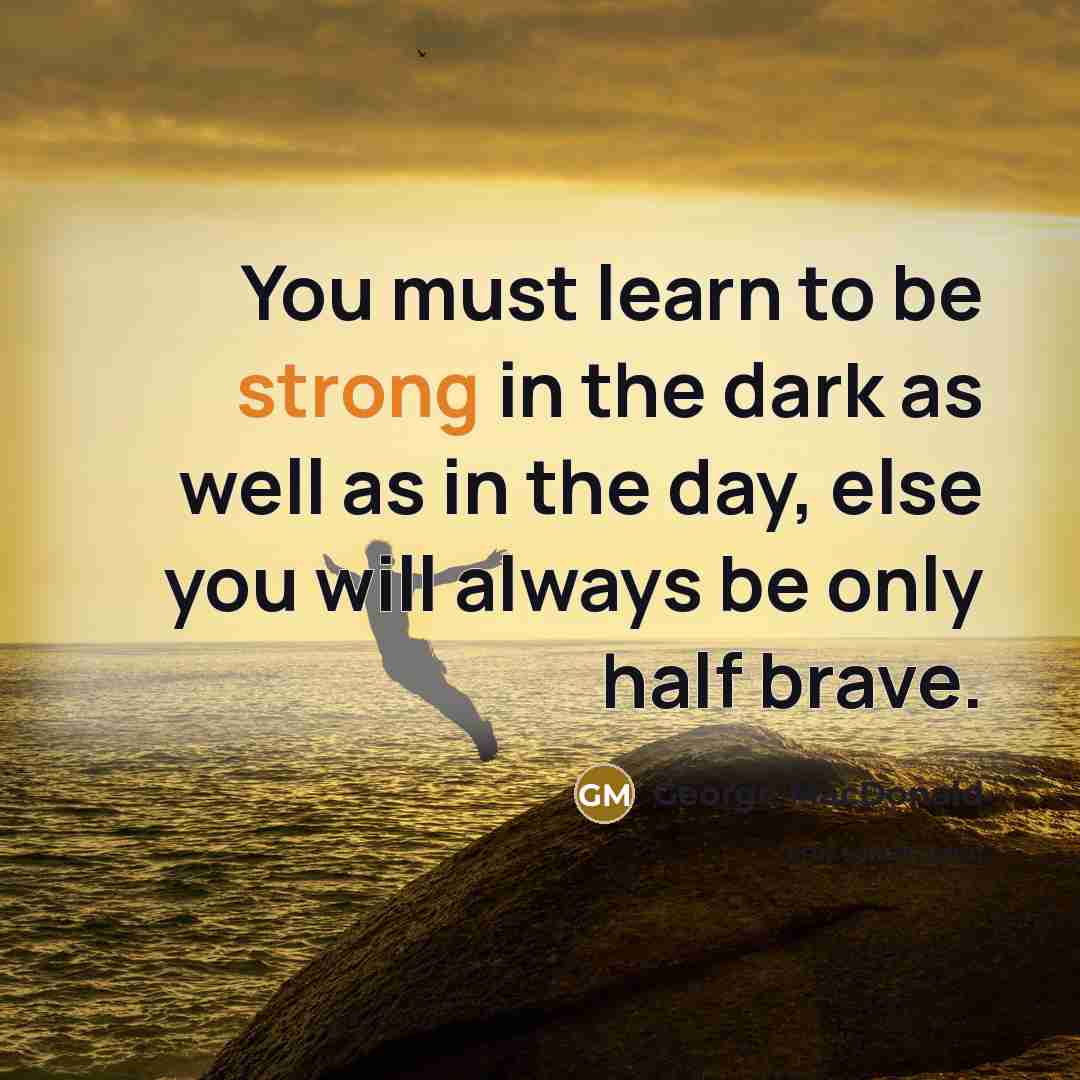 “You must learn to be strong in the dark as…” quote by George MacDonald