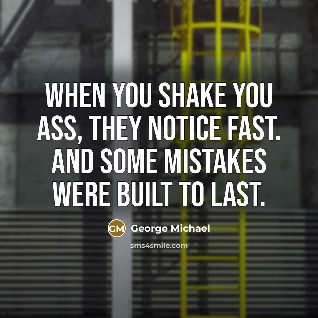 “When you shake you ass, they notice fast. And some…” quote by George Michael