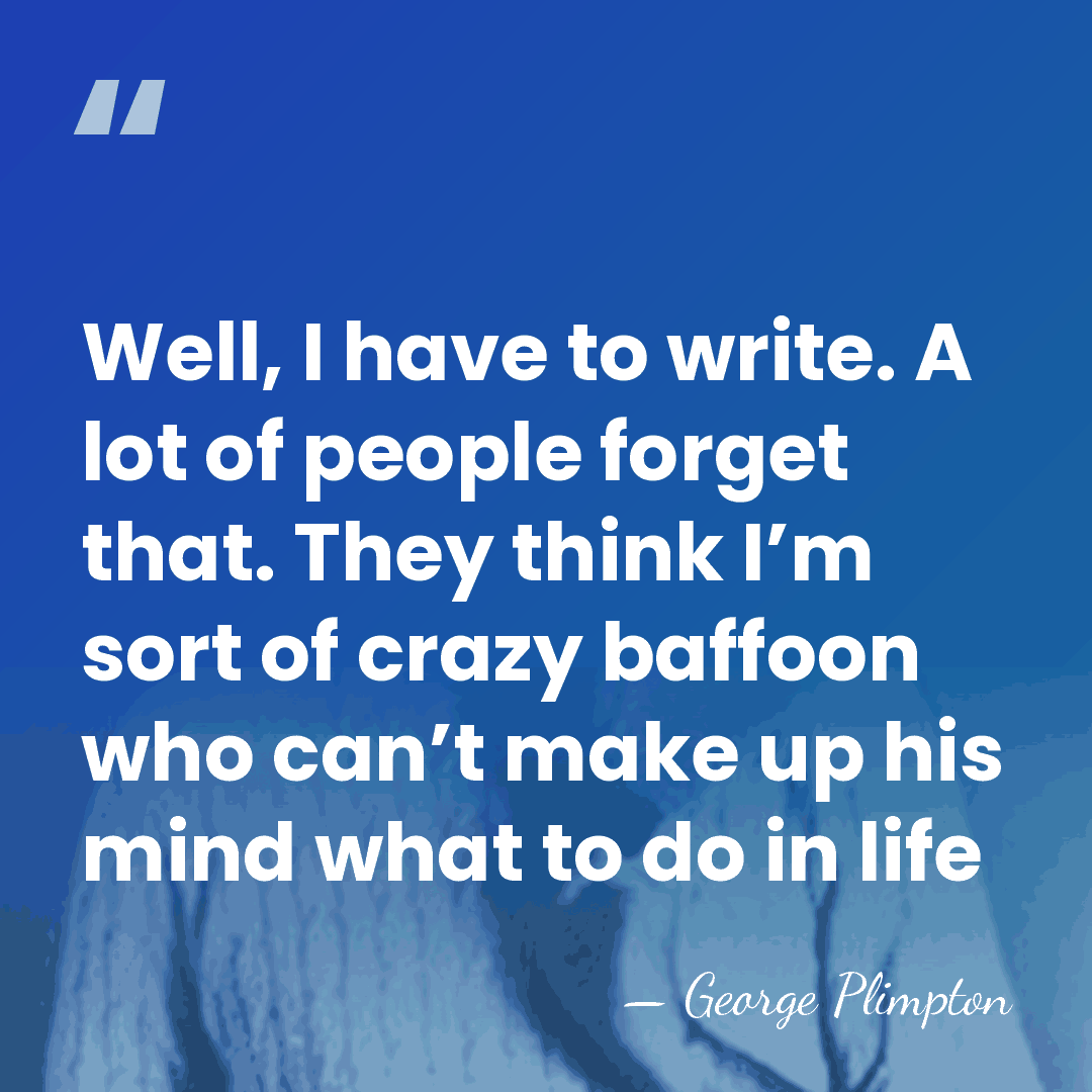 Well, I have to write. A lot of people forget that. They&hellip; - George Plimpton