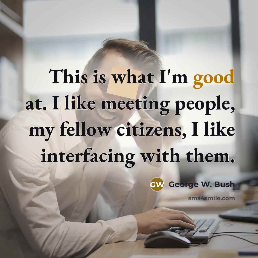 “This is what I'm good at. I like meeting people,…” quote by George W. Bush