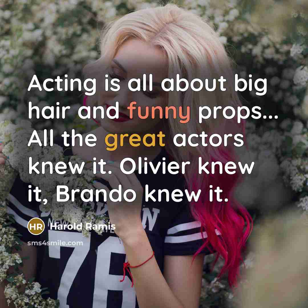 “Acting is all about big hair and funny props... All…” quote by Harold Ramis