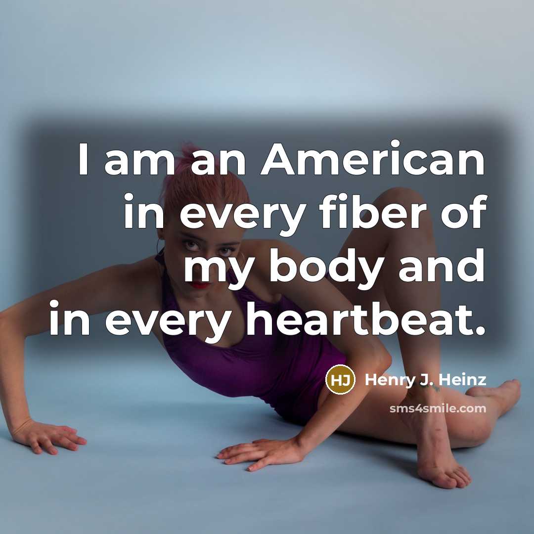 “I am an American in every fiber of my body…” quote by Henry J. Heinz