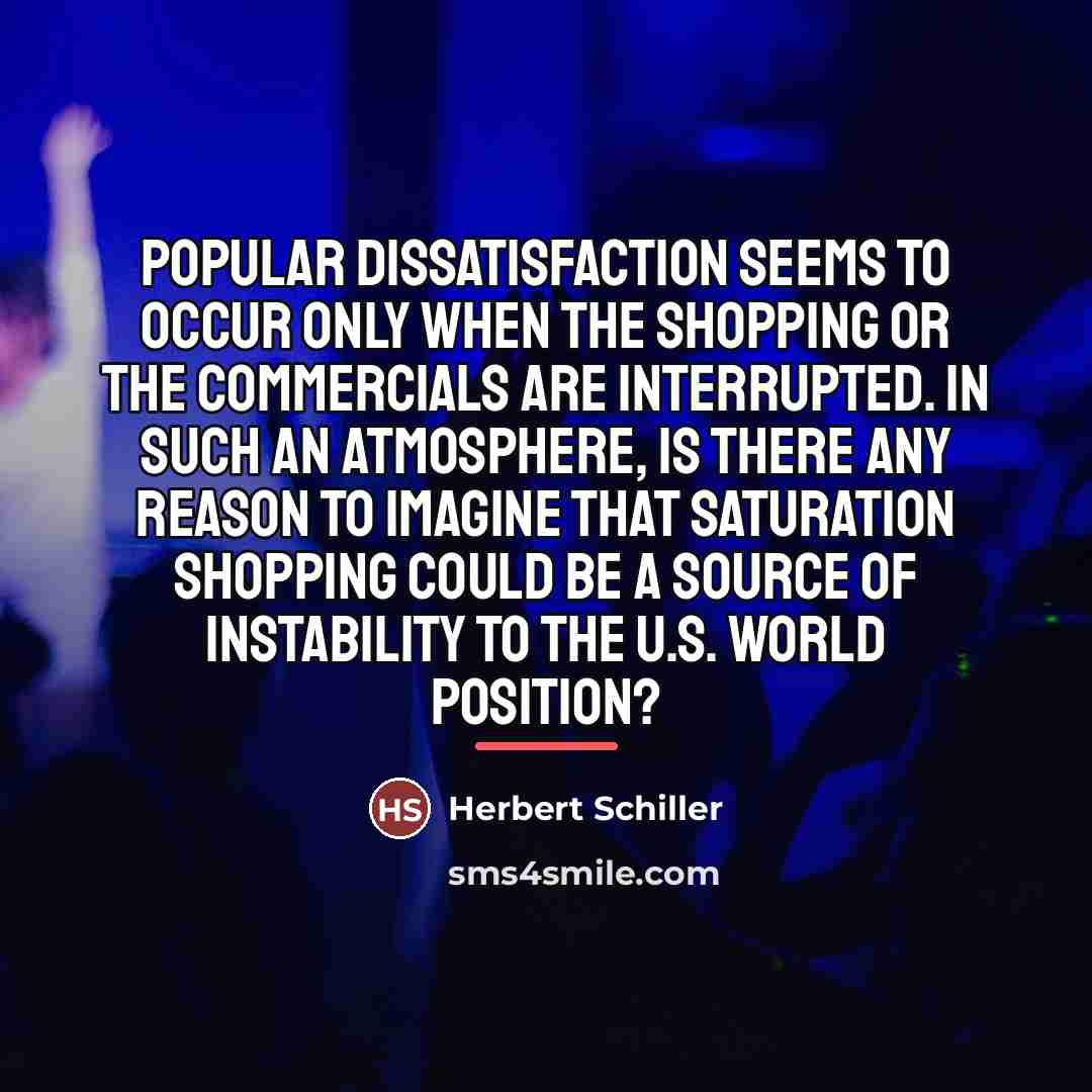“Popular dissatisfaction seems to occur only when the shopping or…” quote by Herbert Schiller