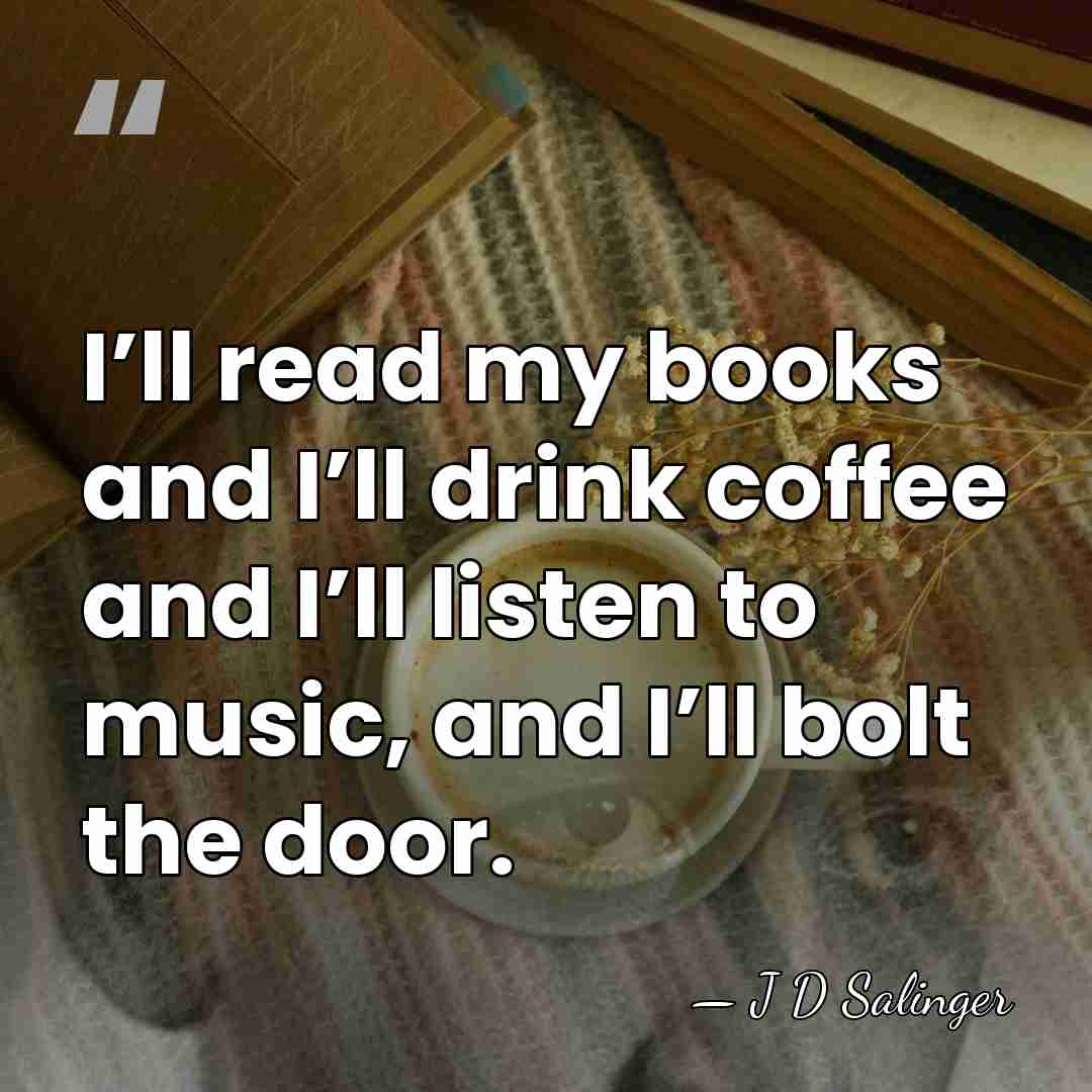 I’ll read my books and I’ll drink coffee and I’ll listen to&hellip; - J D Salinger