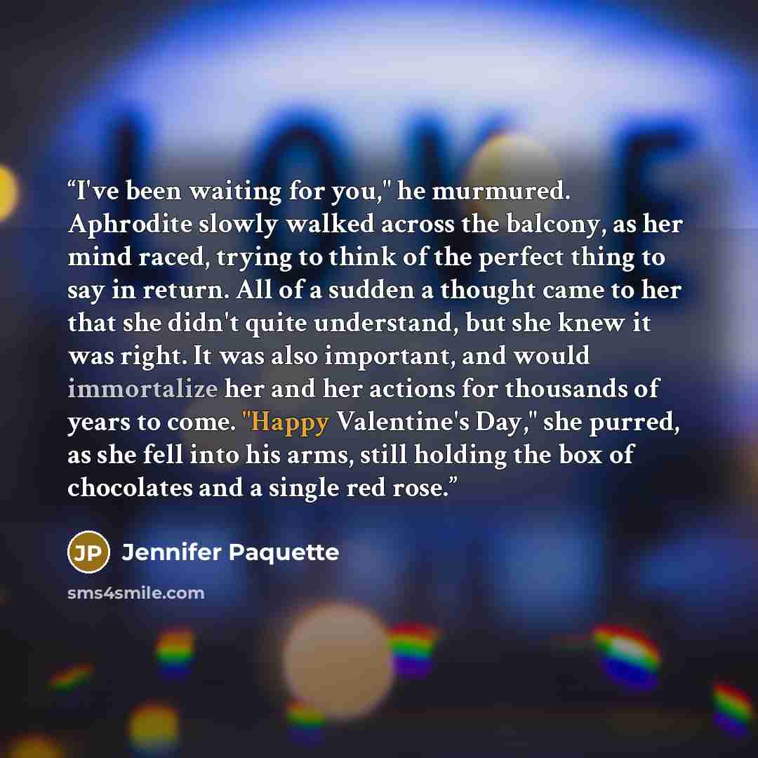 “I've been waiting for you," he murmured. Aphrodite slowly walked across the balcony, as her mind raced, trying to think of the perfect thing to say in return. All of a sudden a thought came to her that she didn't quite understand, but she knew it was right. It was also important, and would…” quote by Jennifer Paquette