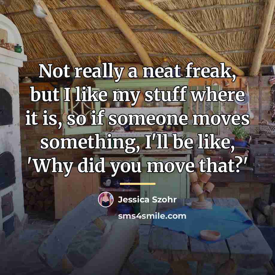 “Not really a neat freak, but I like my stuff…” quote by Jessica Szohr