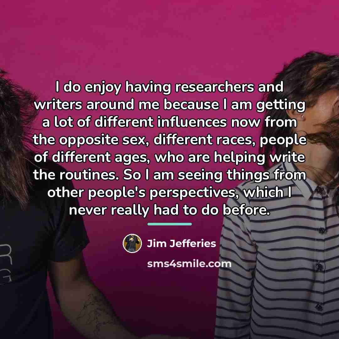 “I do enjoy having researchers and writers around me because…” quote by Jim Jefferies