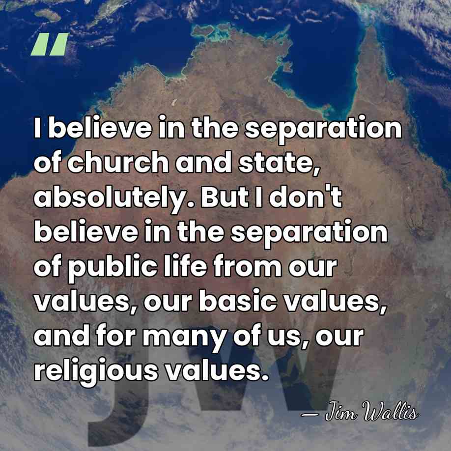 I believe in the separation of church and state, absolutely. But I&hellip; - Jim Wallis
