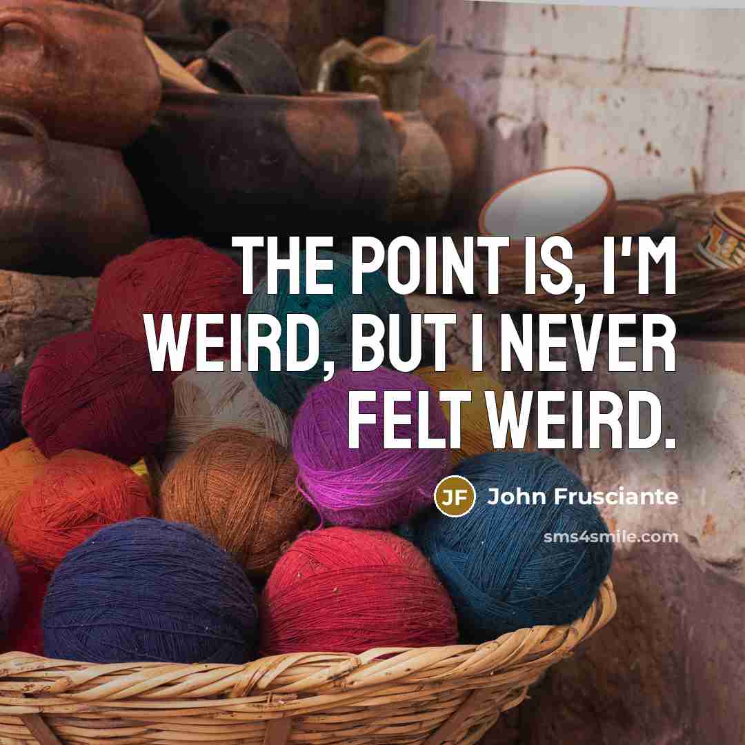 “The point is, I'm weird, but I never felt weird.…” quote by John Frusciante