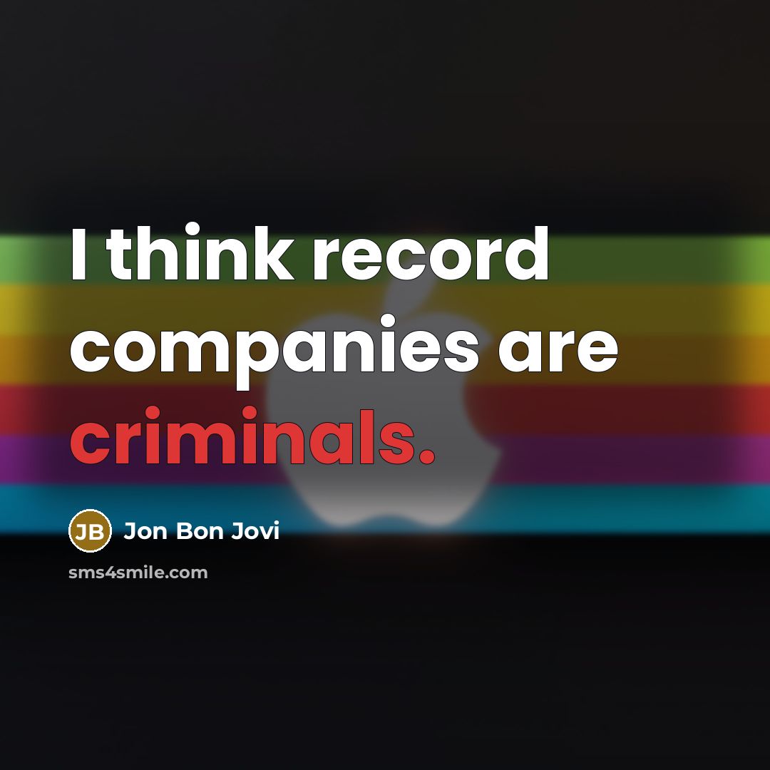“I think record companies are criminals.…” quote by Jon Bon Jovi