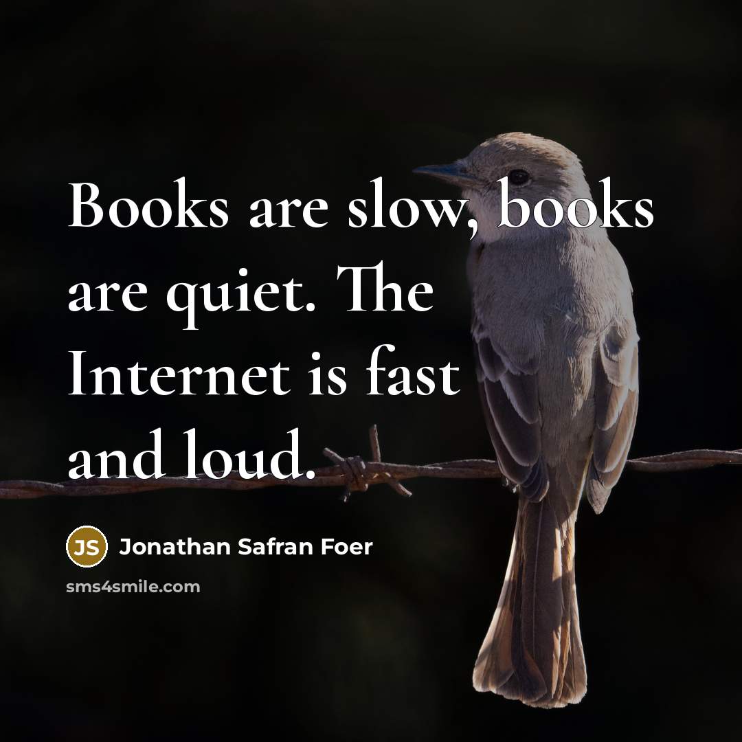 “Books are slow, books are quiet. The Internet is fast…” quote by Jonathan Safran Foer