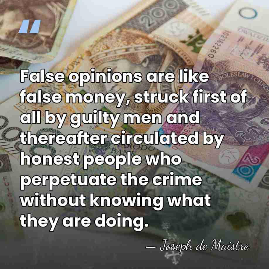 False opinions are like false money, struck first of all by guilty&hellip; - Joseph de Maistre