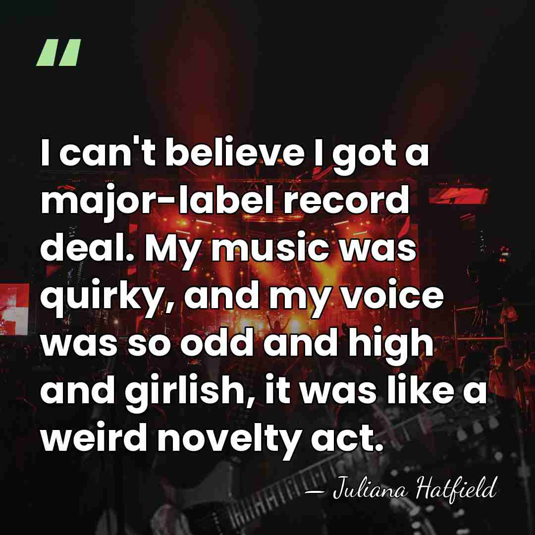I can't believe I got a major-label record deal. My music was&hellip; - Juliana Hatfield