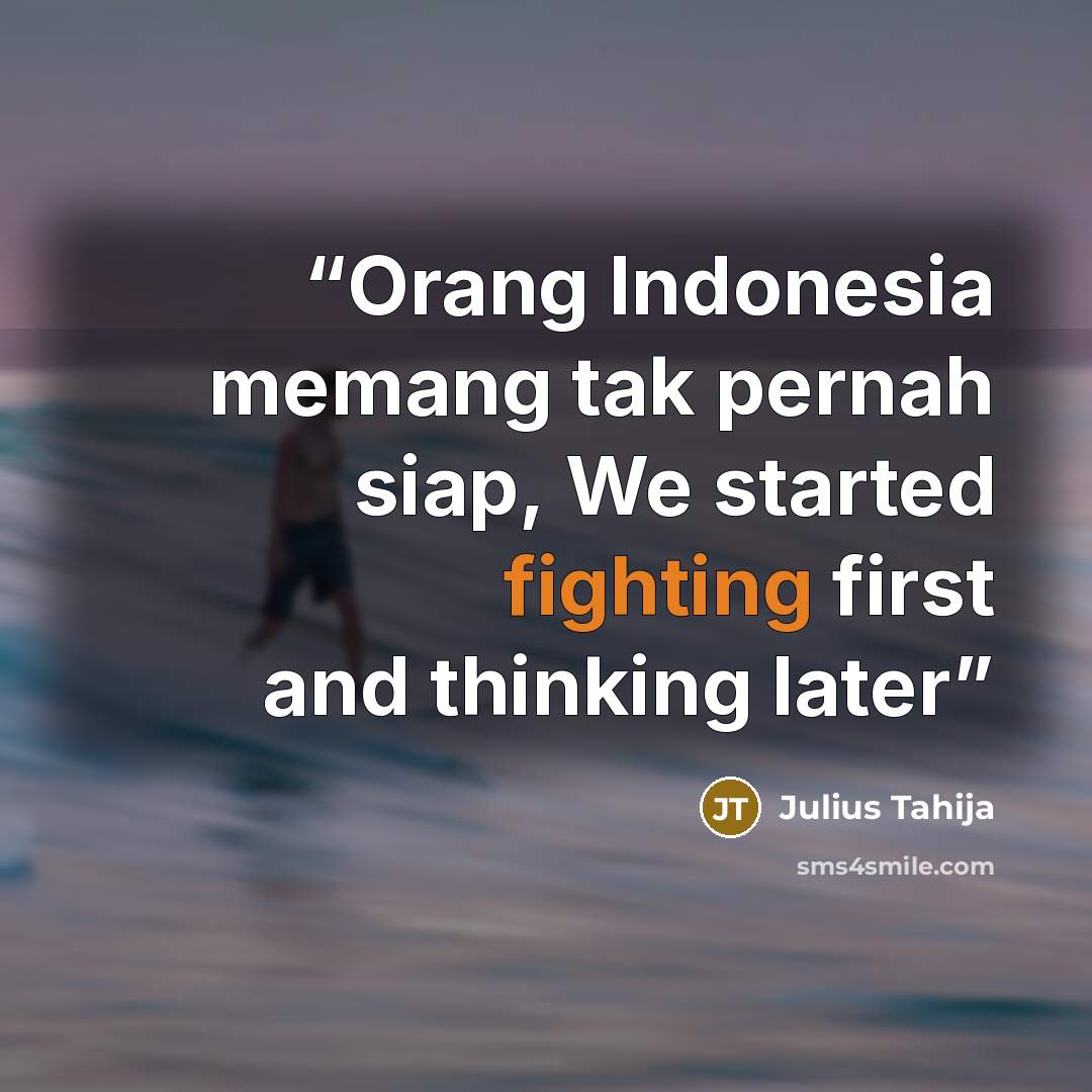 “Orang Indonesia memang tak pernah siap, We started fighting first and thinking later” quote by Julius Tahija
