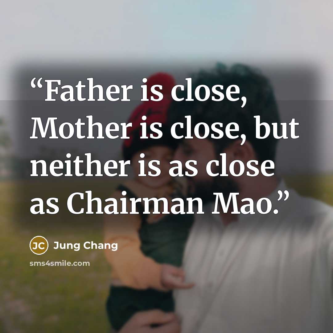 “Father is close, Mother is close, but neither is as close as Chairman Mao.” quote by Jung Chang