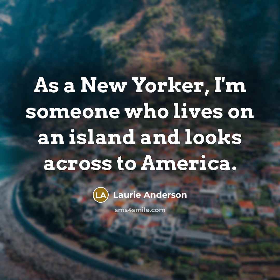 “As a New Yorker, I'm someone who lives on an…” quote by Laurie Anderson