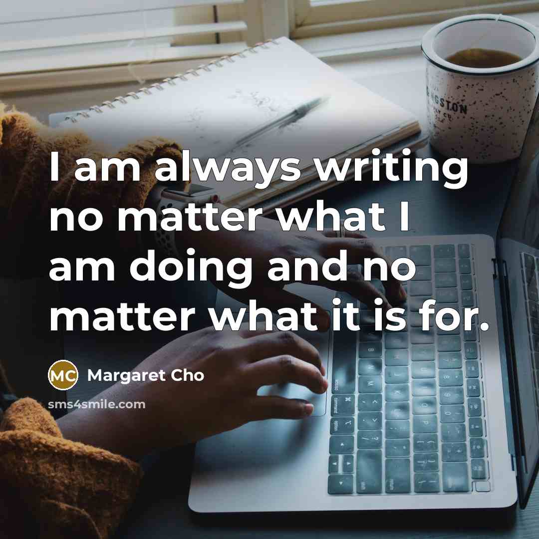“I am always writing no matter what I am doing and no matter what it is for.” quote by Margaret Cho