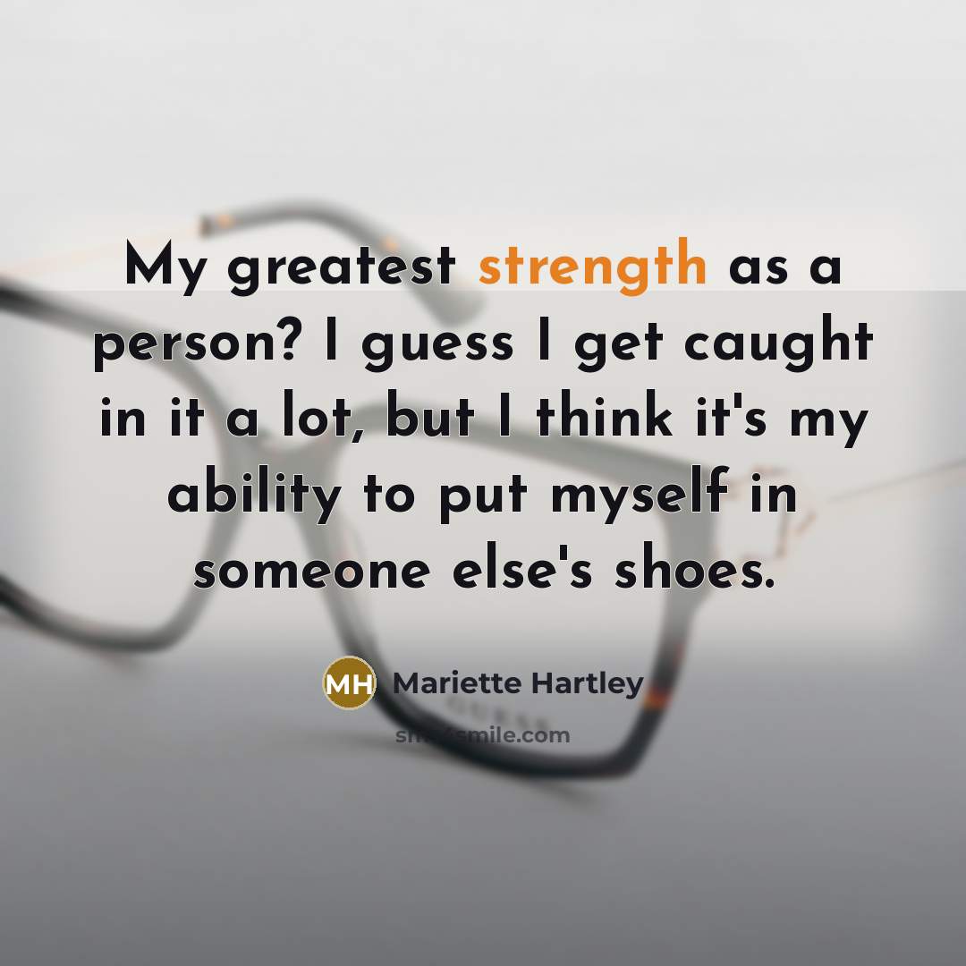 “My greatest strength as a person? I guess I get caught in it a lot, but I think it's my ability to put myself in someone else's shoes.” quote by Mariette Hartley