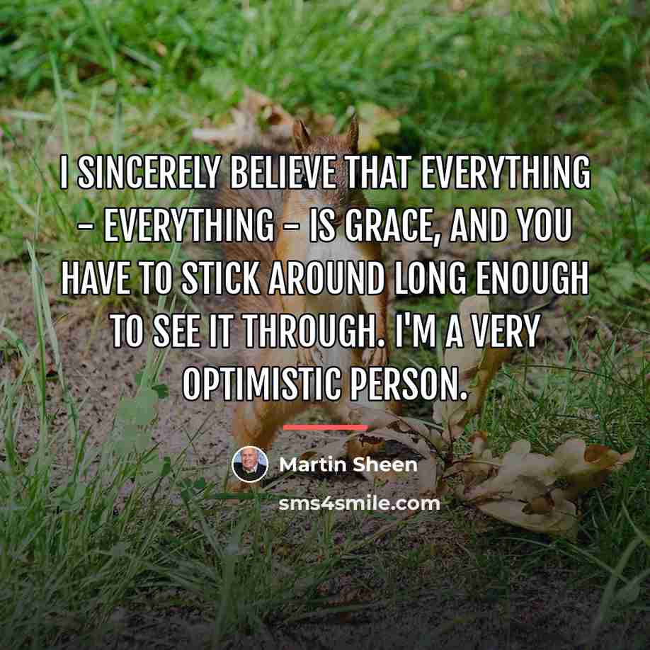“I sincerely believe that everything - everything - is grace,…” quote by Martin Sheen