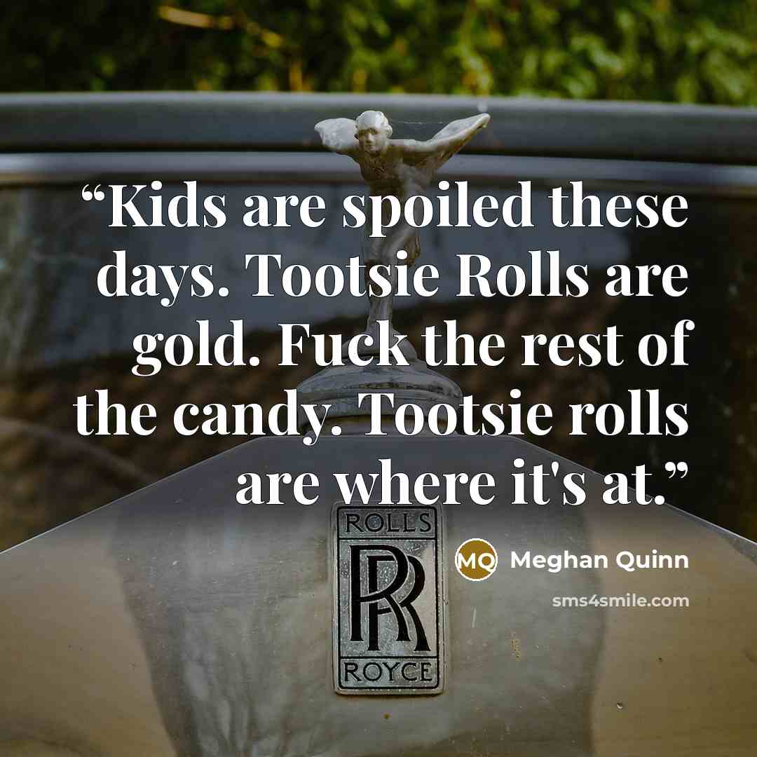 “Kids are spoiled these days. Tootsie Rolls are gold. Fuck the rest of the candy. Tootsie rolls are where it's at.” quote by Meghan Quinn