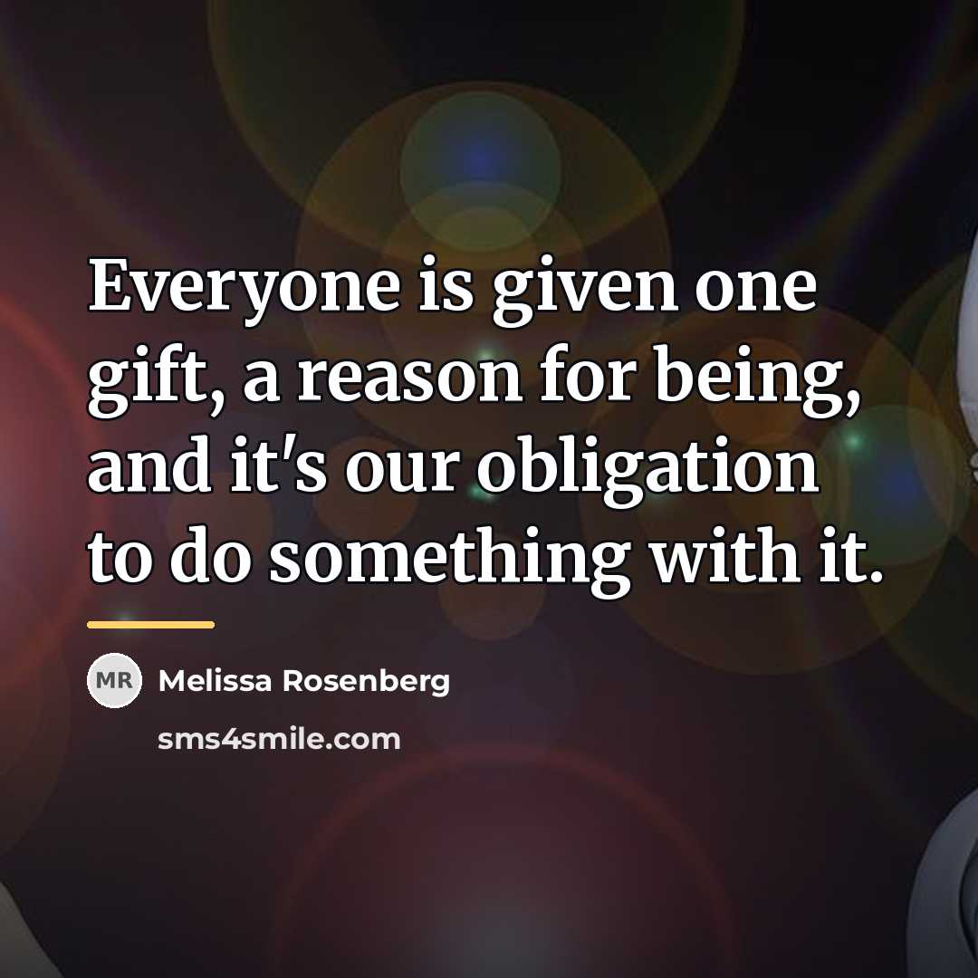 “Everyone is given one gift, a reason for being, and…” quote by Melissa Rosenberg
