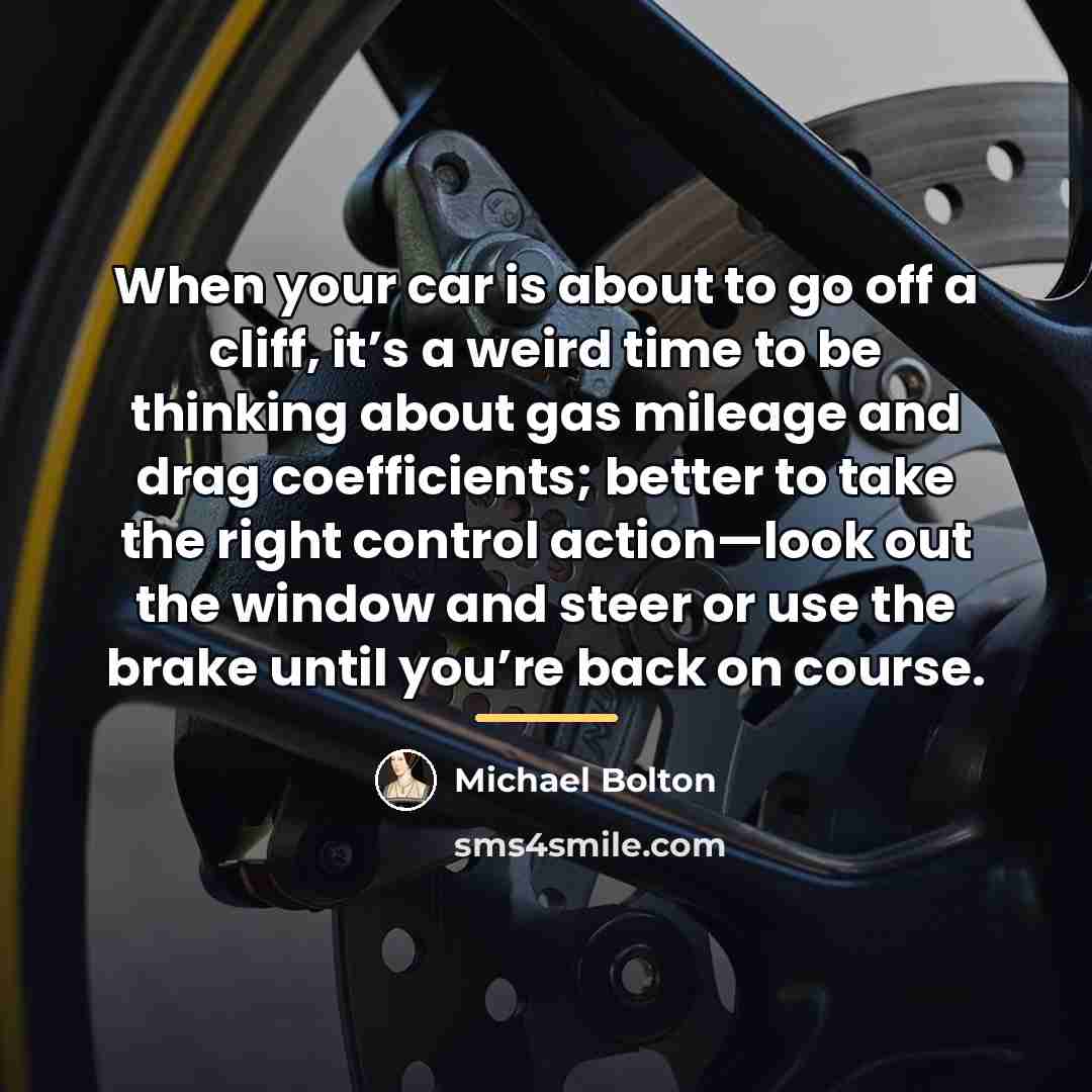 “When your car is about to go off a cliff,…” quote by Michael Bolton