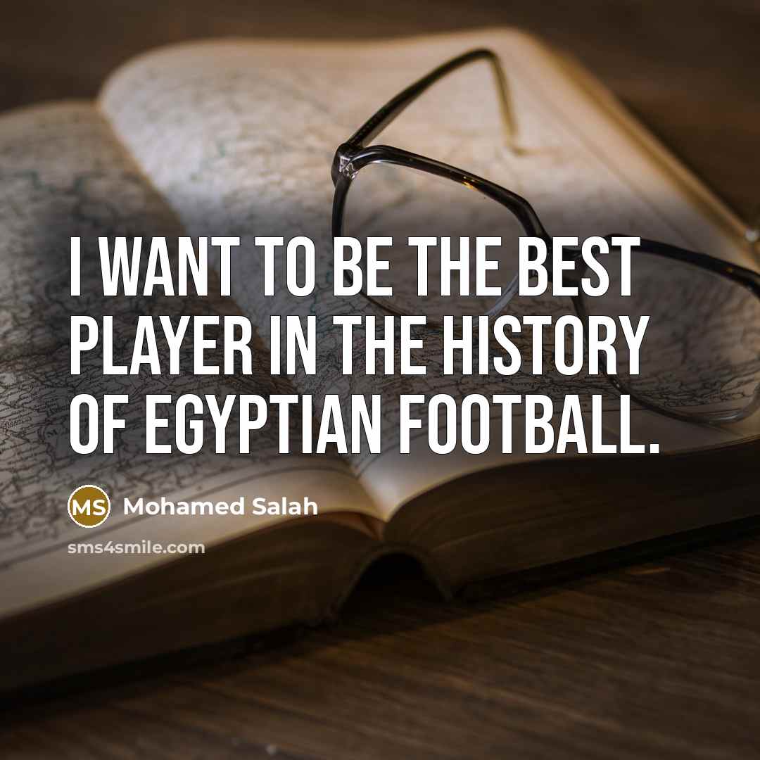 “I want to be the best player in the history…” quote by Mohamed Salah